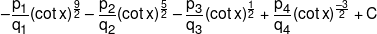  - \frac{{{p_1}}}{{{q_1}}}{(\cot x)^{\frac{9}{2}}} - \frac{{{p_2}}}{{{q_2}}}{(\cot x)^{\frac{5}{2}}}-\frac{{{p_3}}}{{{q_3}}}{\left( {\cot x} \right)^{\frac{1}{2}}} + \frac{{{p_4}}}{{{q_4}}}{(\cot x)^{\frac{{ - 3}}{2}}} + C