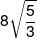 8\sqrt {\frac{5}{3}} 