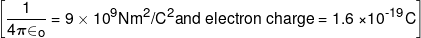 \left[ {\frac{1}{{4\pi { \in _o}}} = 9 \times {{10}^9}N{m^2}/{C^2}and{\text { electron charge  = 1}}{\text {.6 ×1}}{{\text {0}}^{{\text {-19}}}}C} \right]