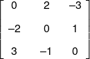 \left[ {\begin{array}{*{20}{c}} 0\\[0.9em] { - 2}\\[0.9em] 3 \end{array}\,\,\,\,\,\,\begin{array}{*{20}{c}} 2\\[0.9em] 0\\[0.9em] { - 1} \end{array}\,\,\,\,\begin{array}{*{20}{c}} { - 3}\\[0.9em] 1\\[0.9em] 0 \end{array}} \right]