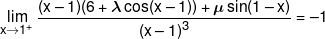 \mathop {\lim }\limits_{x \to {1^ + }} \frac{{(x - 1)(6 + \lambda \cos (x - 1)) + \mu \sin (1 - x)}}{{{{(x - 1)}^3}}} =  - 1