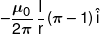  - \frac{{{\mu _0}}}{{2\pi }}\,\frac{I}{r}\left( {\pi  - 1} \right)\hat i