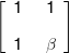 \left[ {\begin{array}{*{20}{c}} 1\\[0.9em] 1 \end{array}\,\,\,\begin{array}{*{20}{c}} 1\\[0.9em] \beta  \end{array}} \right]