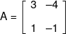 A = \left[ {\begin{array}{*{20}{c}} 3&{ - 4}\\[0.9em] 1&{ - 1} \end{array}} \right]