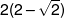 2(2 - \sqrt 2 )