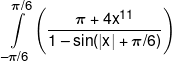 \int\limits_{ - \pi /6}^{\pi /6} {\left( {\frac{{\pi  + 4{x^{11}}}}{{1 - \sin (|x| + \pi /6)}}} \right)} 