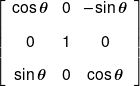 \left[ {\begin{array}{*{20}{c}} {\cos \theta }&0&{ - \sin \theta }\\[0.9em] 0&1&0\\[0.9em] {\sin \theta }&0&{\cos \theta } \end{array}} \right]
