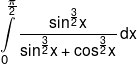\int\limits_0^{\frac{\pi }{2}} {\frac{{{{\sin }^{\frac{3}{2}}}x}}{{{{\sin }^{\frac{3}{2}}}x + {{\cos }^{\frac{3}{2}}}x}}} \,dx