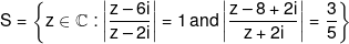 S = \left\{ {z \in {\Bbb C}:\left| {\frac{{z - 6i}}{{z - 2i}}} \right| = 1\,and\left| {\frac{{z - 8 + 2i}}{{z + 2i}}} \right| = \frac{3}{5}} \right\}