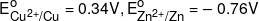 E_{C{u^{2 + }}/Cu}^o = 0.34V,E_{Z{n^{2 + }}/Zn}^o =  - \,\,0.76V