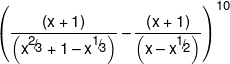 {\left( {\frac{{\left( {x + 1} \right)}}{{\left( {{x^{{\raise0.5ex\hbox{$\scriptstyle 2$} \kern-0.1em/\kern-0.15em \lower0.25ex\hbox{$\scriptstyle 3$}}}} + 1 - {x^{{\raise0.5ex\hbox{$\scriptstyle 1$} \kern-0.1em/\kern-0.15em \lower0.25ex\hbox{$\scriptstyle 3$}}}}} \right)}} - \frac{{\left( {x + 1} \right)}}{{\left( {x - {x^{{\raise0.5ex\hbox{$\scriptstyle 1$} \kern-0.1em/\kern-0.15em \lower0.25ex\hbox{$\scriptstyle 2$}}}}} \right)}}} \right)^{10}}