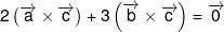 2\left( {\overrightarrow a  \times \overrightarrow c } \right) + 3\left( {\overrightarrow b  \times \overrightarrow c } \right) = \overrightarrow 0 