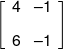 \left[ {\begin{array}{*{20}{c}} 4&{ - 1}\\[0.9em] 6&{ - 1} \end{array}} \right]