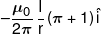  - \frac{{{\mu _0}}}{{2\pi }}\,\frac{I}{r}\left( {\pi  + 1} \right)\hat i