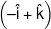 \left( { - \hat i + \hat k} \right)