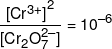 \frac{{{{[C{r^{3 + }}]}^2}}}{{[C{r_2}O_7^{2 - }]}} = {10^{ - 6}}