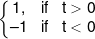 \left\{ \begin{matrix}    1, & if & t > 0 \hfill \cr     - 1 & if & t < 0 \hfill \cr   \end{matrix}  \right.