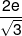 \frac{{2e}}{{\sqrt 3 }}