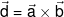 \vec d = \vec a \times \vec b