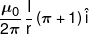 \frac{{{\mu _0}}}{{2\pi }}\,\frac{I}{r}\left( {\pi  + 1} \right)\hat i