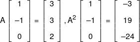 A\left[ {\begin{array}{*{20}{c}} 1\\[0.9em] { - 1}\\[0.9em] 0 \end{array}} \right] = \left[ {\begin{array}{*{20}{c}} 3\\[0.9em] 3\\[0.9em] 2 \end{array}} \right],{A^2}\left[ {\begin{array}{*{20}{c}} 1\\[0.9em] { - 1}\\[0.9em] 0 \end{array}} \right] = \left[ {\begin{array}{*{20}{c}} { - 3}\\[0.9em] {19}\\[0.9em] { - 24} \end{array}} \right]