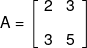 A = \left[ {\begin{array}{*{20}{c}} 2&3\\[0.9em] 3&5 \end{array}} \right]