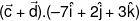 (\vec c + \vec d).( - 7\hat i + 2\hat j + 3\hat k)