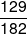 \frac{{129}}{{182}}