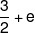 \frac{3}{2} + e