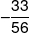  - \frac{{33}}{{56}}
