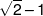 \sqrt 2  - 1