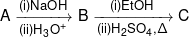 A\xrightarrow[{(ii){H_3}{O^ + }}]{{(i)NaOH}}B\xrightarrow[{(ii){H_2}S{O_4},\Delta }]{{(i)EtOH}}C