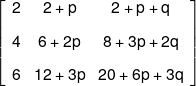 \left[ {\begin{array}{*{20}{c}} 2&{2 + p}&{2 + p + q}\\[0.9em] 4&{6 + 2p}&{8 + 3p + 2q}\\[0.9em] 6&{12 + 3p}&{20 + 6p + 3q} \end{array}} \right]