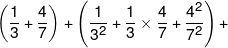 \left( {\frac{1}{3} + \frac{4}{7}} \right) + \left( {\frac{1}{{{3^2}}} + \frac{1}{3} \times \frac{4}{7} + \frac{{{4^2}}}{{{7^2}}}} \right) + 