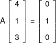 A\left[ {\begin{array}{*{20}{c}} 4\\[0.9em] 1\\[0.9em] 3 \end{array}} \right] = \left[ {\begin{array}{*{20}{c}} 0\\[0.9em] 1\\[0.9em] 0 \end{array}} \right]