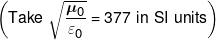 \left( {Take\,\,\sqrt {\frac{{{\mu _0}}}{{{\varepsilon _0}}}}  = 377\,\,in\,\,SI\,\,units} \right)
