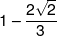 1 - \frac{{2\sqrt 2 }}{3}