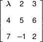 \left[ {\begin{array}{*{20}{c}} \lambda &2&3\\[0.9em] 4&5&6\\[0.9em] 7&{ - 1}&2 \end{array}} \right]