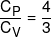 \frac{{{C_P}}}{{{C_V}}} = \frac{4}{3}