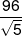 \frac{{96}}{{\sqrt 5 }}