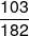 \frac{{103}}{{182}}