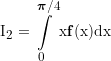 {I_2} = \int\limits_0^{\pi /4} {xƒ(x)dx} 