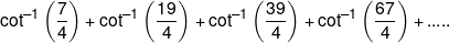 {\cot ^{ - 1}}\left( {\frac{7}{4}} \right) + {\cot ^{ - 1}}\left( {\frac{{19}}{4}} \right) + {\cot ^{ - 1}}\left( {\frac{{39}}{4}} \right) + {\cot ^{ - 1}}\left( {\frac{{67}}{4}} \right) + .....