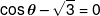 \cos \theta  - \sqrt 3  = 0