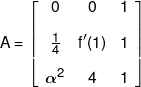 A = \left[ {\begin{array}{*{20}{c}} 0&0&1\\[0.9em] {\frac{1}{4}}&{f'(1)}&1\\[0.9em] {{\alpha ^2}}&4&1 \end{array}} \right]