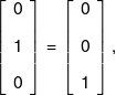 \left[ {\begin{array}{*{20}{c}} 0\\[0.9em] 1\\[0.9em] 0 \end{array}} \right] = \left[ {\begin{array}{*{20}{c}} 0\\[0.9em] 0\\[0.9em] 1 \end{array}} \right],\,