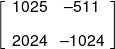 \left[ {\begin{array}{*{20}{c}} {1025}&{ - 511}\\[0.9em] {2024}&{ - 1024} \end{array}} \right]