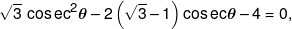 \sqrt 3 \,\cos e{c^2}\theta  - 2\left( {\sqrt 3  - 1} \right)\cos ec\theta  - 4 = 0,