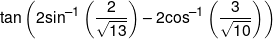 \tan \left( {2{{\sin }^{ - 1}}\left( {\frac{2}{{\sqrt {13} }}} \right) - 2{{\cos }^{ - 1}}\left( {\frac{3}{{\sqrt {10} }}} \right)} \right)