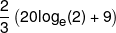\frac{2}{3}\left( {20{{\log }_e}(2) + 9} \right)